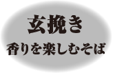 玄挽き 香りを楽しむそば